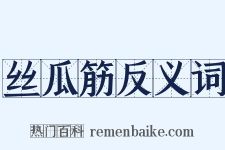 丝瓜筋反义词是什么意思的图片